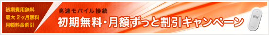 高速モバイル接続　初期無料・月額ずっと割引きゃんっペーン