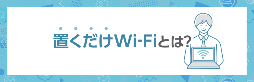 置くだけWi-Fi（置き型Wi-Fi）とは？
